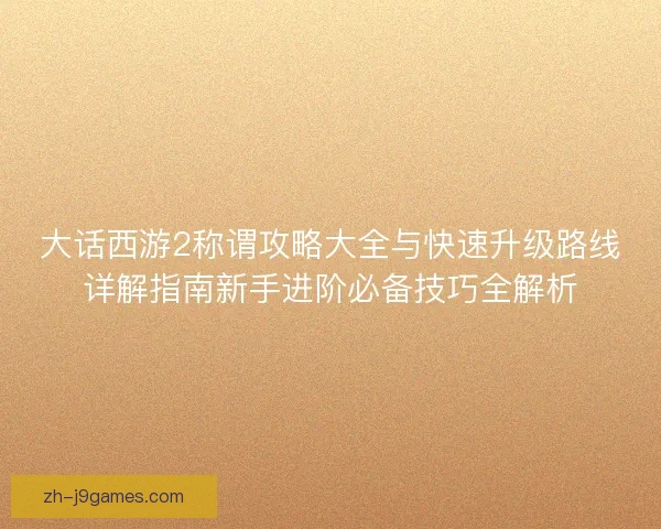 大话西游2称谓攻略大全与快速升级路线详解指南新手进阶必备技巧全解析